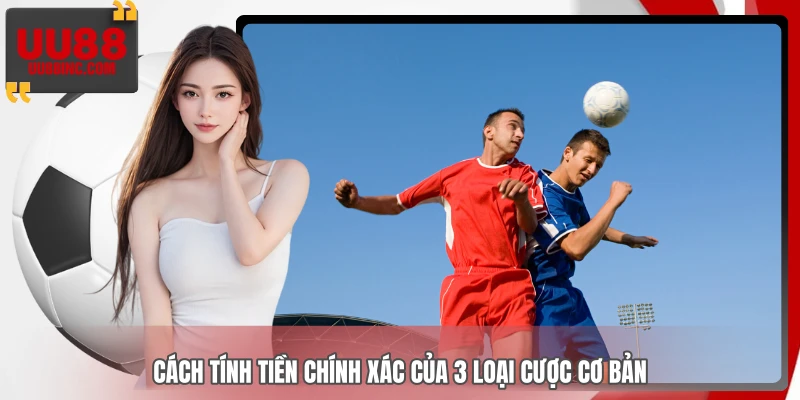 Cách tính tiền chính xác của 3 loại cược cơ bản
