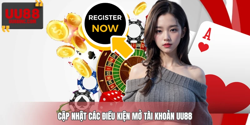 Cập nhật các điều kiện mở tài khoản UU88