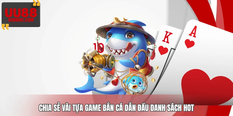 Chia sẻ vài tựa game bắn cá dẫn đầu danh sách hot