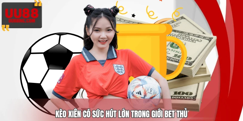 Kèo xiên có sức hút lớn trong giới bet thủ