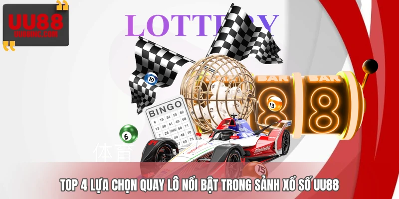 Top 4 lựa chọn quay lô nổi bật trong sảnh xổ số UU88